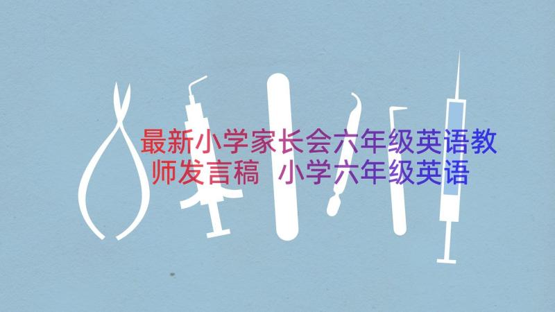 最新小学家长会六年级英语教师发言稿 小学六年级英语老师家长会发言稿(大全19篇)