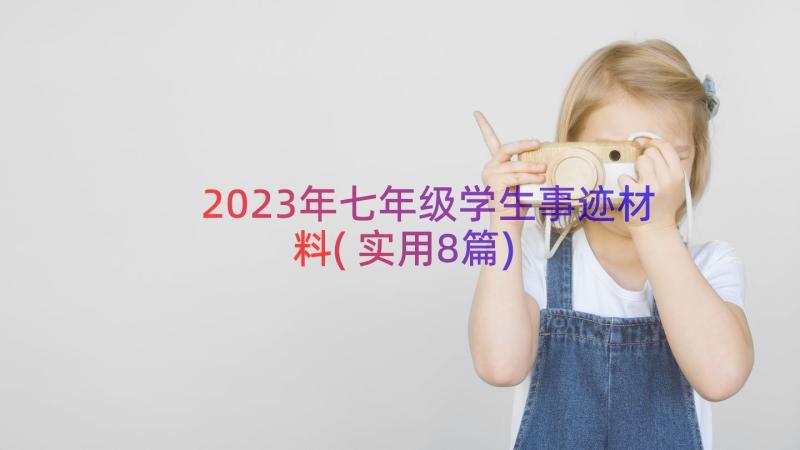 2023年七年级学生事迹材料(实用8篇)