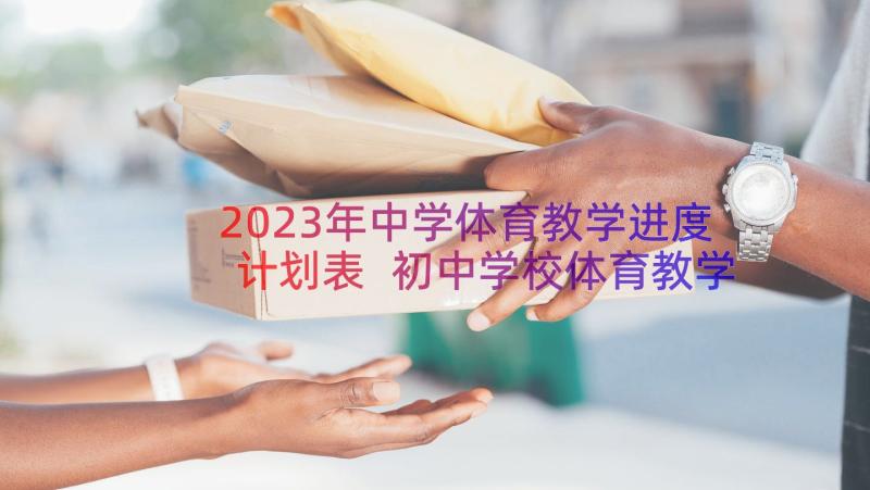 2023年中学体育教学进度计划表 初中学校体育教学工作计划(通用8篇)