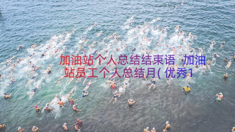 加油站个人总结结束语 加油站员工个人总结月(优秀11篇)