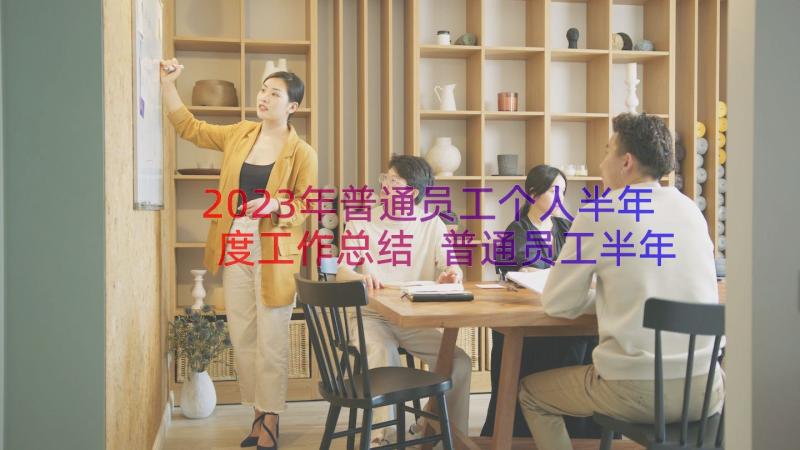 2023年普通员工个人半年度工作总结 普通员工半年个人工作总结(实用14篇)