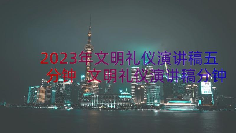 2023年文明礼仪演讲稿五分钟 文明礼仪演讲稿分钟文明礼仪演讲稿(优质16篇)