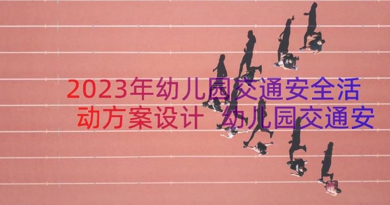 2023年幼儿园交通安全活动方案设计 幼儿园交通安全宣传活动方案(优秀16篇)