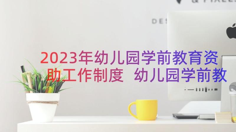 2023年幼儿园学前教育资助工作制度 幼儿园学前教育工作实施方案(通用8篇)