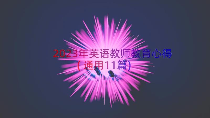 2023年英语教师教育心得(通用11篇)