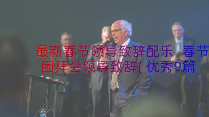 最新春节领导致辞配乐 春节团拜会领导致辞(优秀9篇)