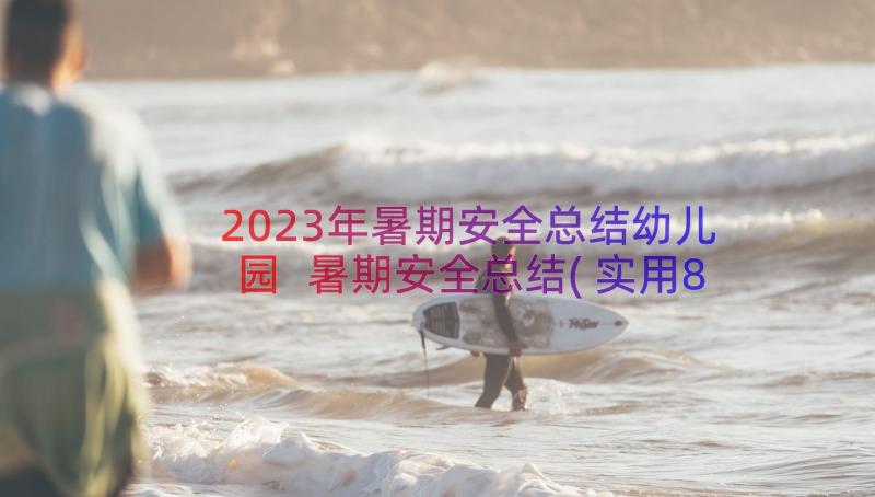 2023年暑期安全总结幼儿园 暑期安全总结(实用8篇)