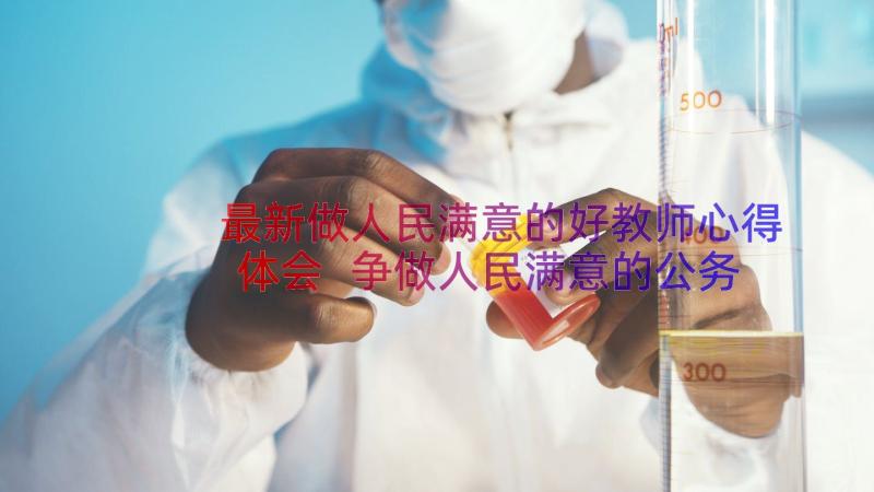 最新做人民满意的好教师心得体会 争做人民满意的公务员心得体会(模板8篇)