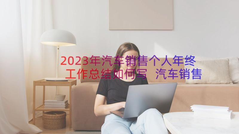 2023年汽车销售个人年终工作总结如何写 汽车销售年终个人工作总结(汇总17篇)