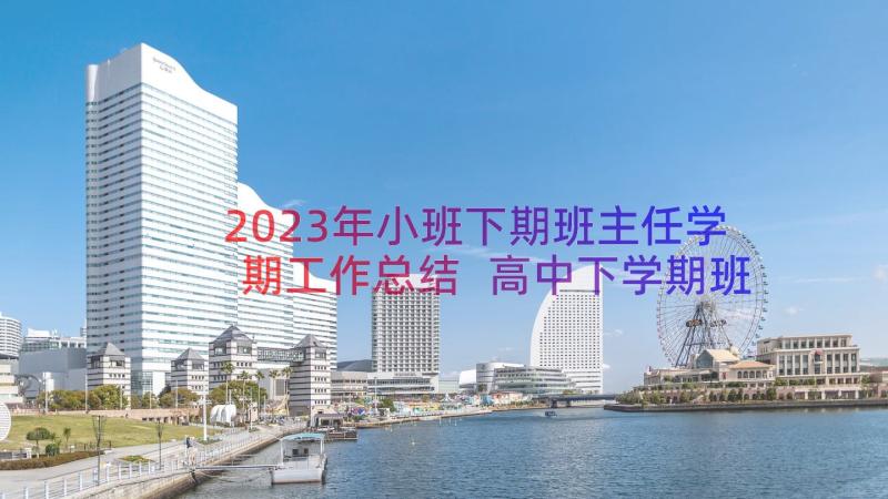 2023年小班下期班主任学期工作总结 高中下学期班主任教育工作总结(汇总8篇)