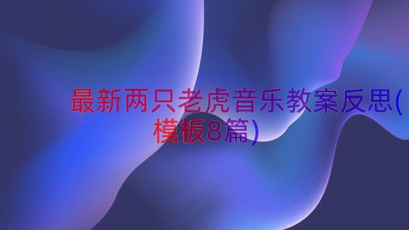 最新两只老虎音乐教案反思(模板8篇)