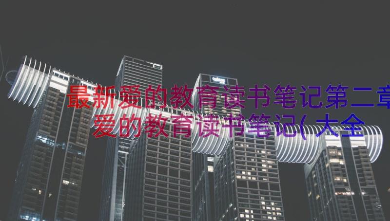 最新爱的教育读书笔记第二章 爱的教育读书笔记(大全13篇)