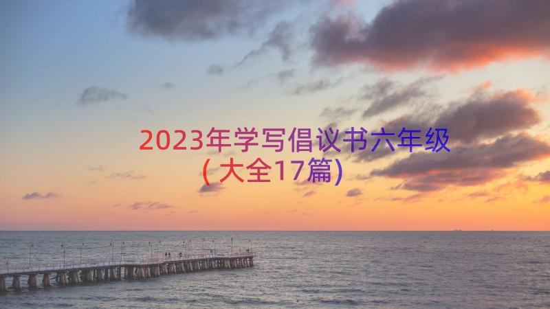 2023年学写倡议书六年级(大全17篇)