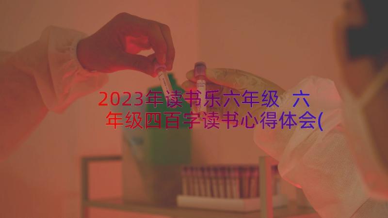 2023年读书乐六年级 六年级四百字读书心得体会(汇总11篇)