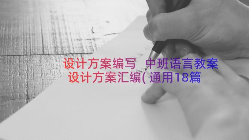 设计方案编写 中班语言教案设计方案汇编(通用18篇)