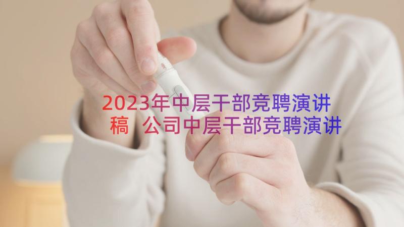 2023年中层干部竞聘演讲稿 公司中层干部竞聘演讲稿(模板8篇)