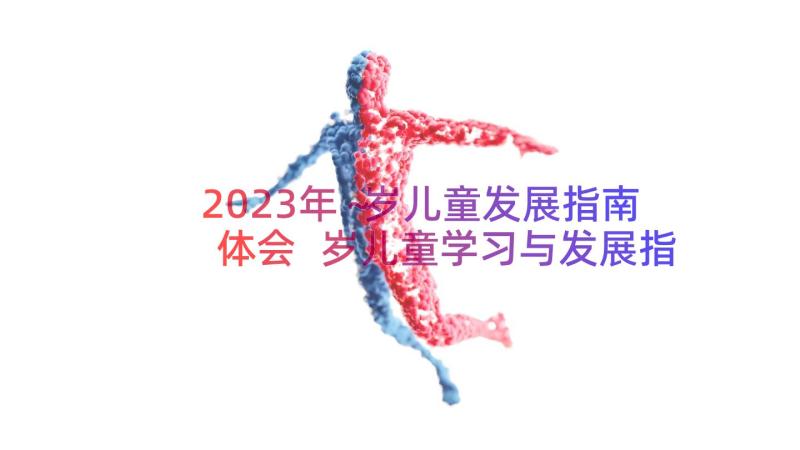 2023年～岁儿童发展指南体会 岁儿童学习与发展指南心得体会(汇总8篇)