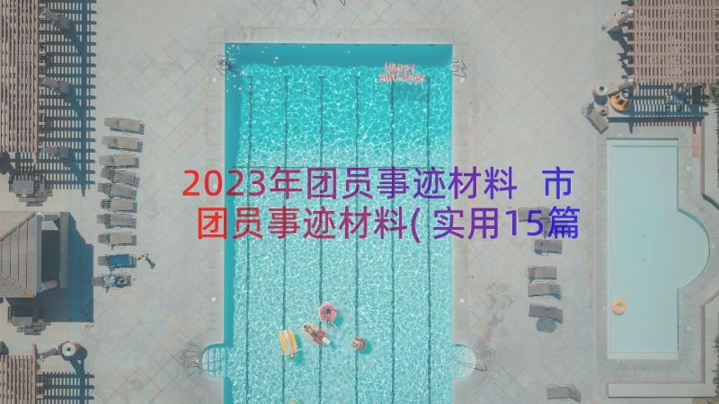 2023年团员事迹材料 市团员事迹材料(实用15篇)