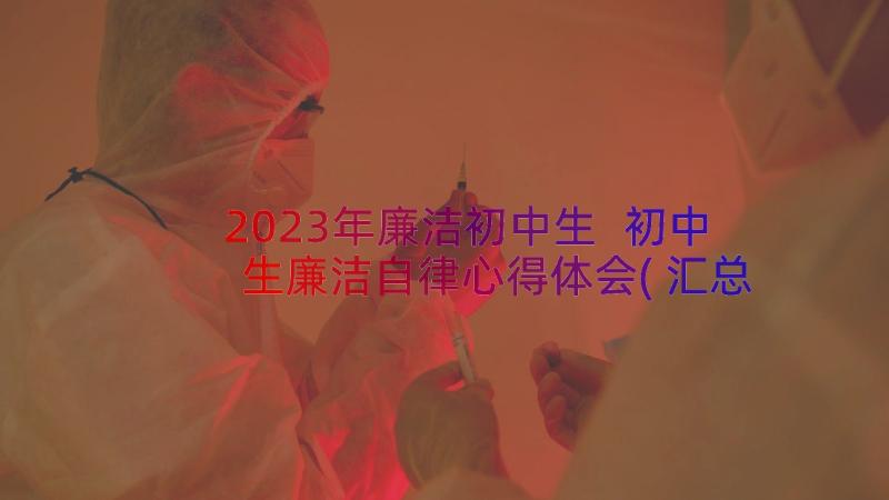 2023年廉洁初中生 初中生廉洁自律心得体会(汇总8篇)