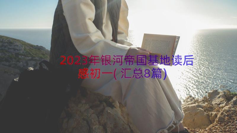 2023年银河帝国基地读后感初一(汇总8篇)