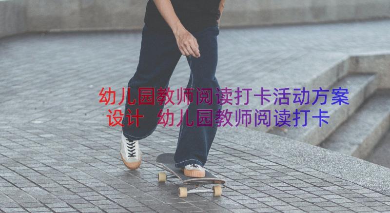 幼儿园教师阅读打卡活动方案设计 幼儿园教师阅读打卡活动方案(通用8篇)