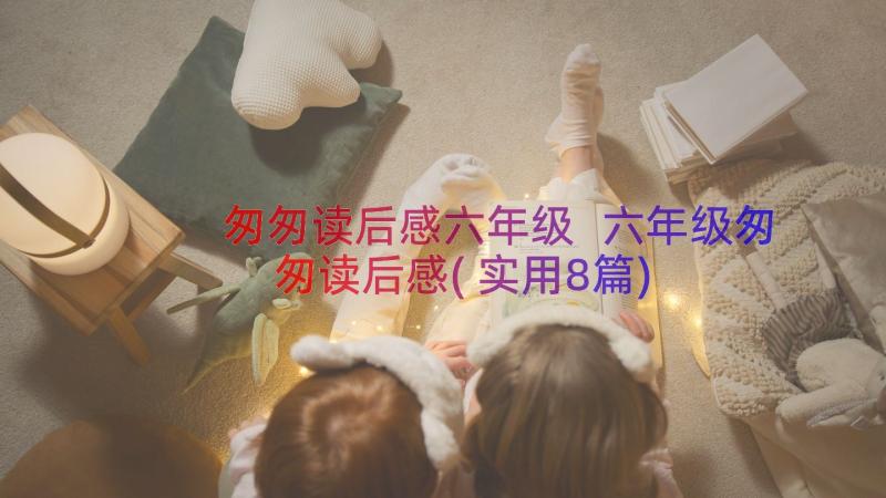 匆匆读后感六年级 六年级匆匆读后感(实用8篇)