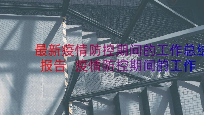 最新疫情防控期间的工作总结报告 疫情防控期间的工作总结(优秀14篇)