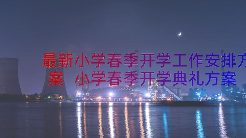 最新小学春季开学工作安排方案 小学春季开学典礼方案(优秀18篇)