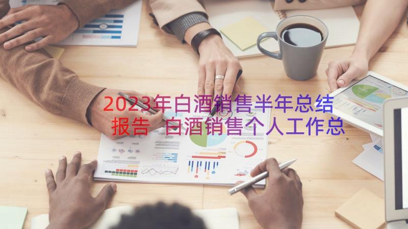 2023年白酒销售半年总结报告 白酒销售个人工作总结(通用19篇)