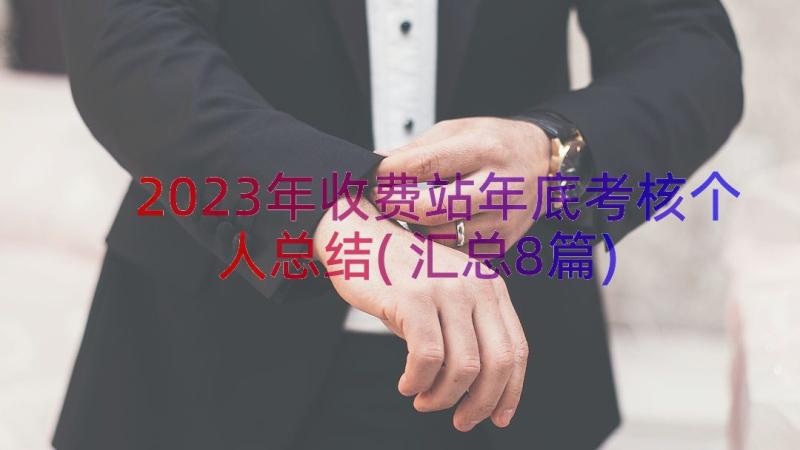 2023年收费站年底考核个人总结(汇总8篇)