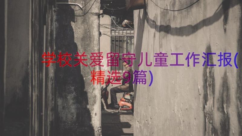 学校关爱留守儿童工作汇报(精选9篇)