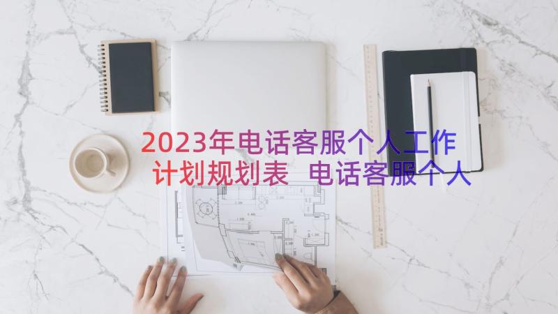 2023年电话客服个人工作计划规划表 电话客服个人工作计划(大全8篇)