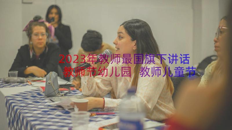 2023年教师最国旗下讲话教师节幼儿园 教师儿童节国旗下讲话稿(模板20篇)