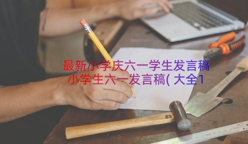 最新小学庆六一学生发言稿 小学生六一发言稿(大全18篇)