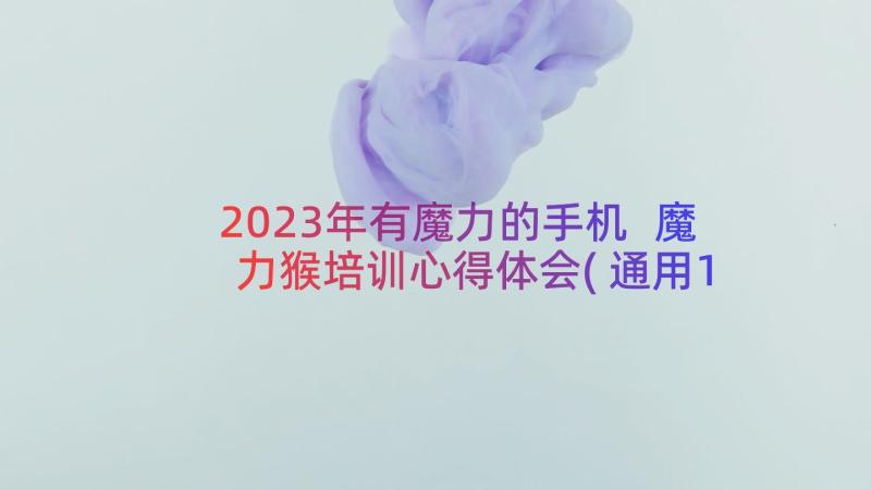 2023年有魔力的手机 魔力猴培训心得体会(通用19篇)