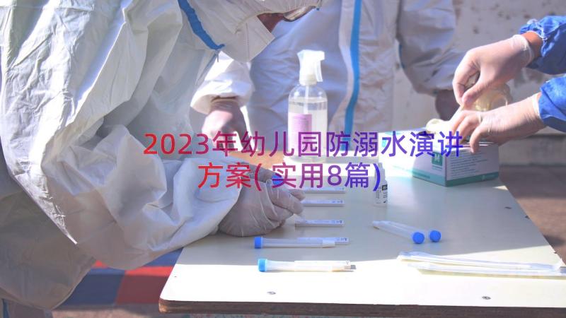 2023年幼儿园防溺水演讲方案(实用8篇)