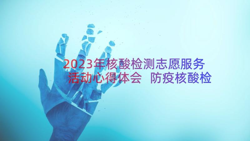 2023年核酸检测志愿服务活动心得体会 防疫核酸检测志愿者心得体会(实用10篇)