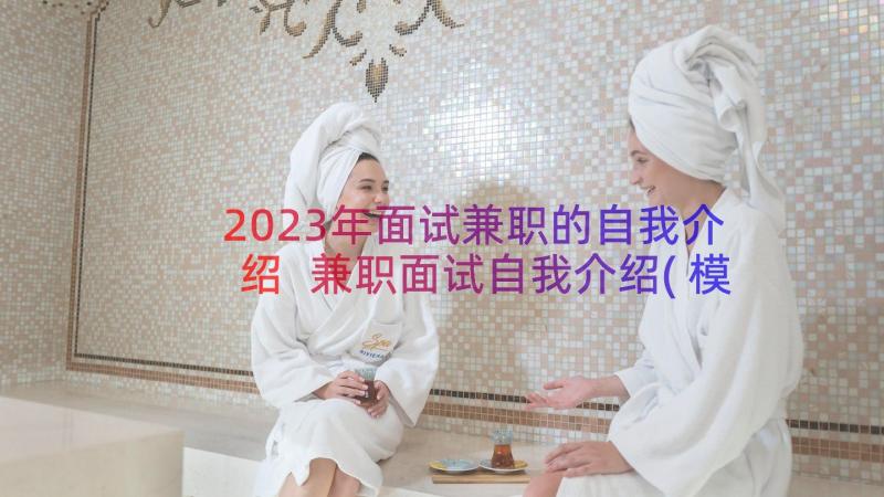 2023年面试兼职的自我介绍 兼职面试自我介绍(模板8篇)