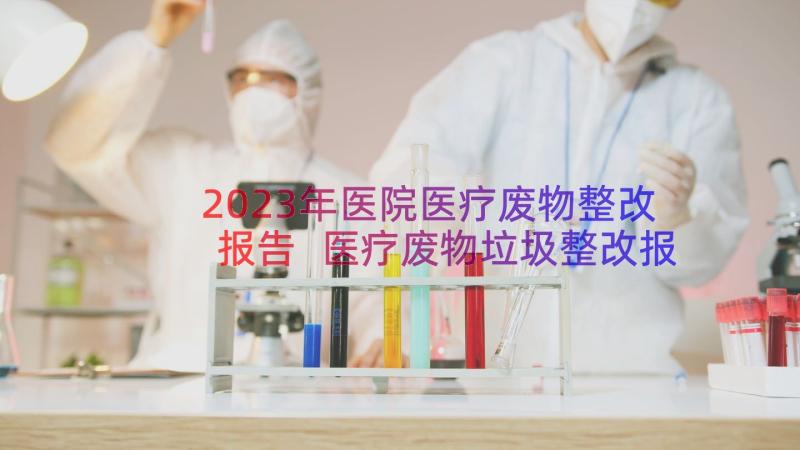 2023年医院医疗废物整改报告 医疗废物垃圾整改报告(汇总8篇)