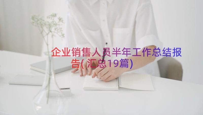 企业销售人员半年工作总结报告(汇总19篇)