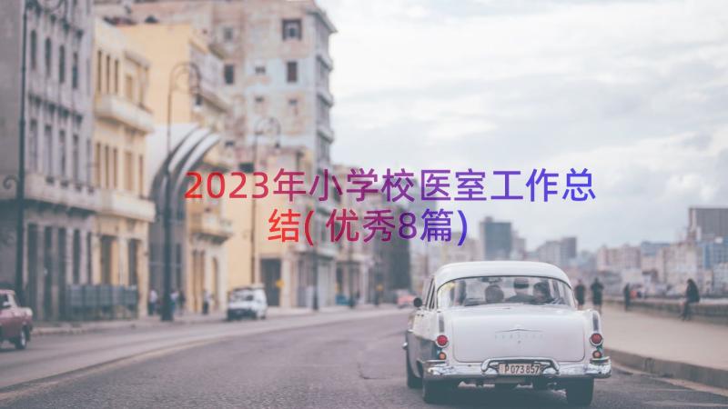 2023年小学校医室工作总结(优秀8篇)