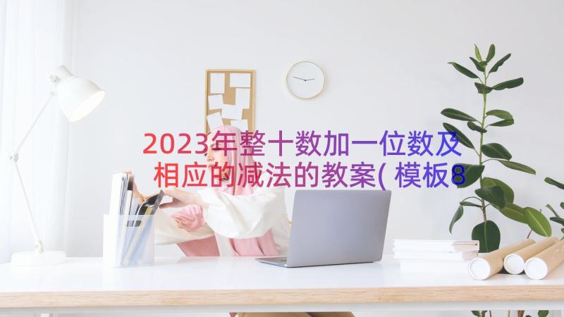 2023年整十数加一位数及相应的减法的教案(模板8篇)