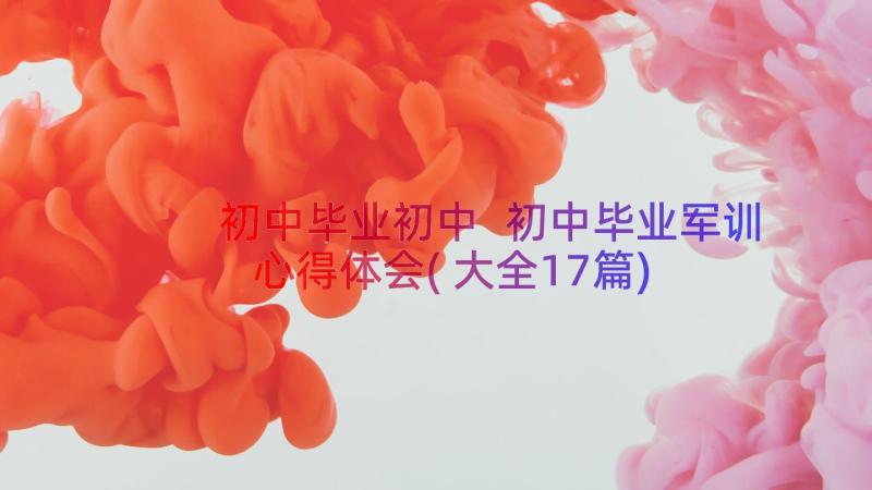 初中毕业初中 初中毕业军训心得体会(大全17篇)