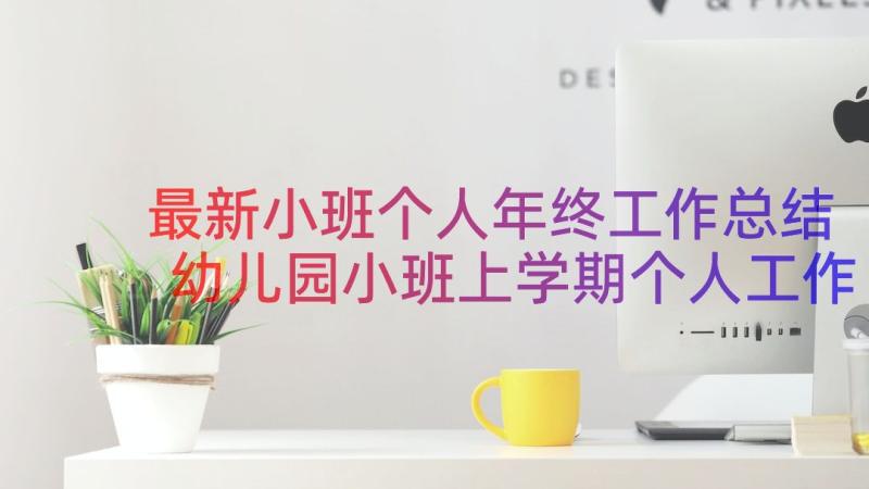 最新小班个人年终工作总结 幼儿园小班上学期个人工作总结(精选8篇)