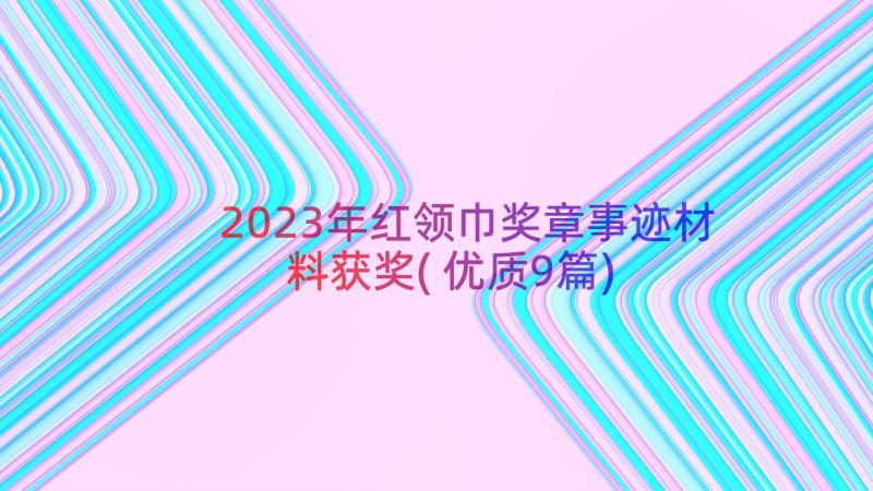 2023年红领巾奖章事迹材料获奖(优质9篇)