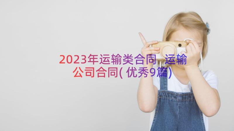 2023年运输类合同 运输公司合同(优秀9篇)