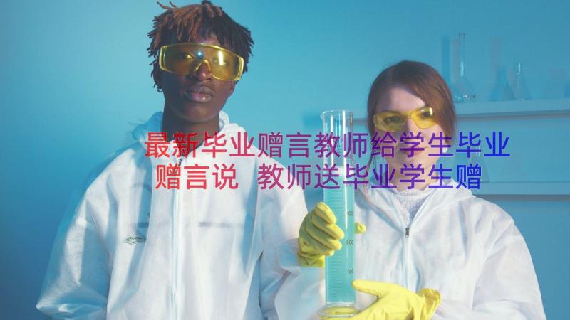 最新毕业赠言教师给学生毕业赠言说 教师送毕业学生赠言(汇总18篇)