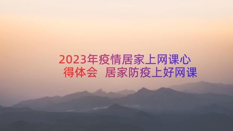 2023年疫情居家上网课心得体会 居家防疫上好网课的倡议书(优秀5篇)