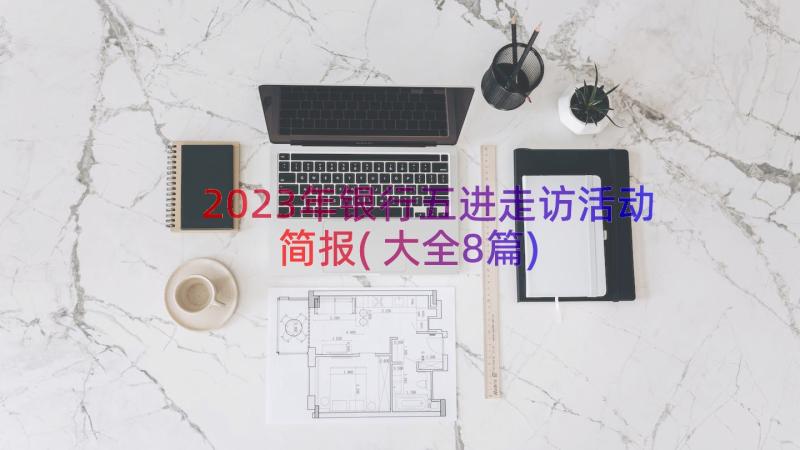 2023年银行五进走访活动简报(大全8篇)