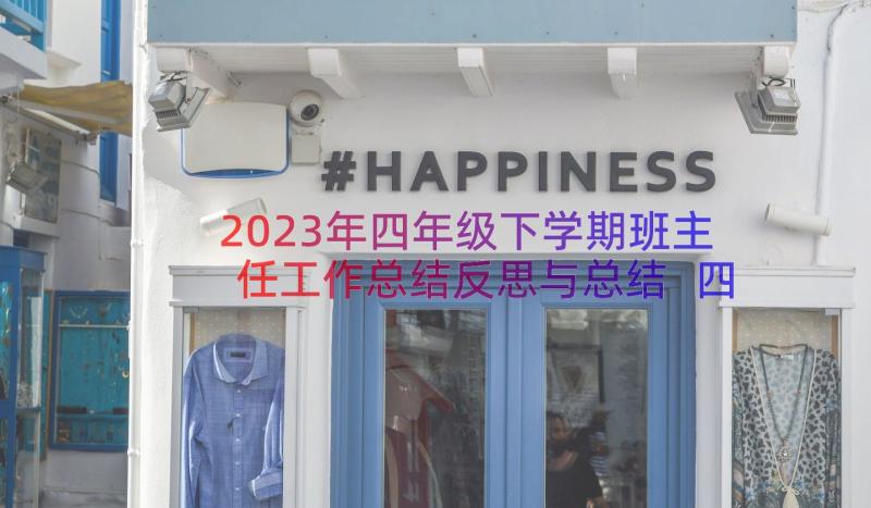 2023年四年级下学期班主任工作总结反思与总结 四年级下学期班主任工作总结(优质15篇)